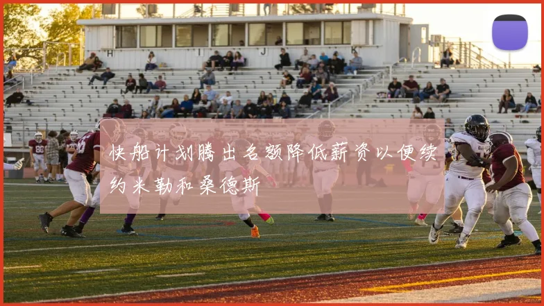 快船计划腾出名额降低薪资以便续约米勒和桑德斯