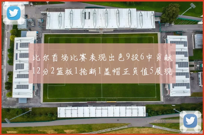 比尔首场比赛表现出色9投6中贡献12分2篮板1抢断1盖帽正负值5展现实力