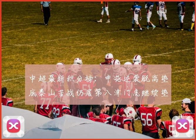 中超最新积分榜：申花逆袭脱离垫底泰山苦战仍居第八津门虎继续垫底陷入困境