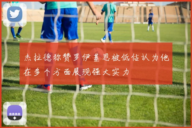 杰拉德称赞罗伊基恩被低估认为他在多个方面展现强大实力