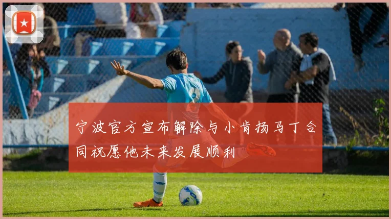 宁波官方宣布解除与小肯扬马丁合同祝愿他未来发展顺利