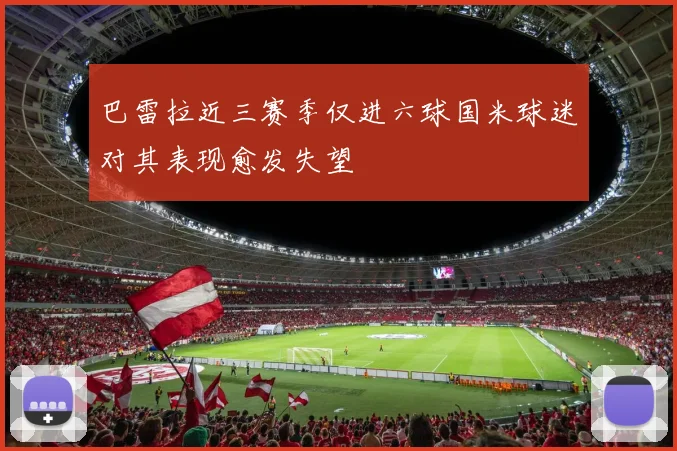 巴雷拉近三赛季仅进六球国米球迷对其表现愈发失望