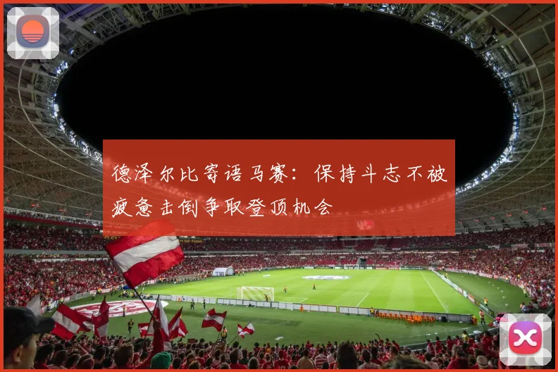 德泽尔比寄语马赛：保持斗志不被疲惫击倒争取登顶机会