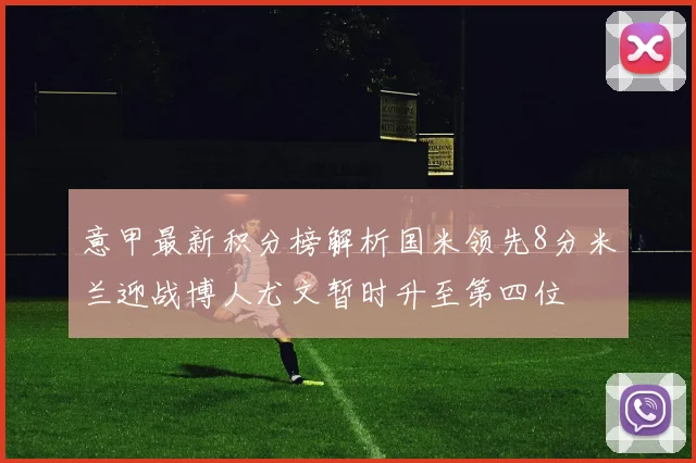 意甲最新积分榜解析国米领先8分米兰迎战博人尤文暂时升至第四位