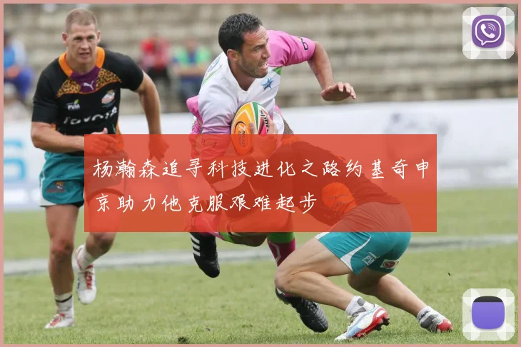 杨瀚森追寻科技进化之路约基奇申京助力他克服艰难起步