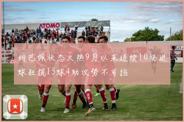 姆巴佩状态火热9月以来连续10场进球狂揽15球4助攻势不可挡