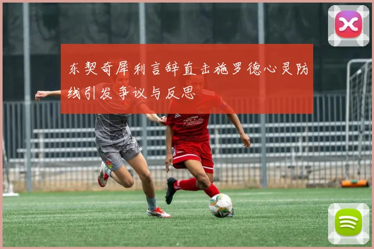 东契奇犀利言辞直击施罗德心灵防线引发争议与反思