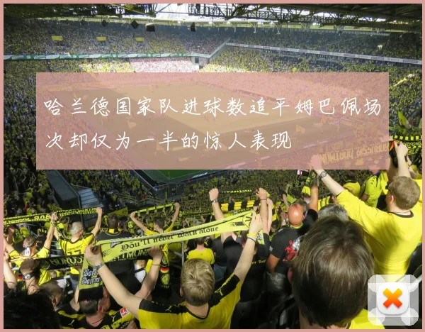 哈兰德国家队进球数追平姆巴佩场次却仅为一半的惊人表现