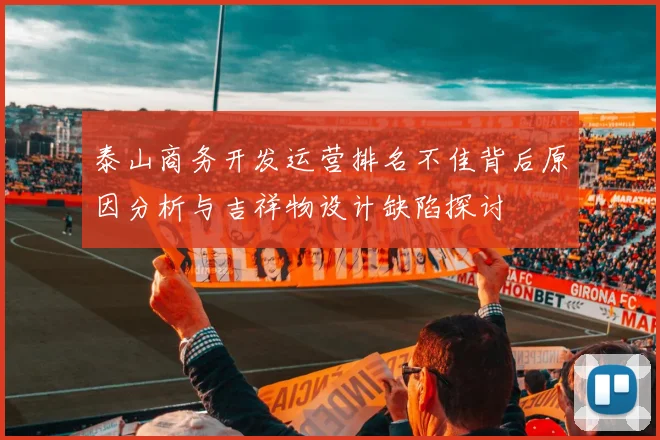 泰山商务开发运营排名不佳背后原因分析与吉祥物设计缺陷探讨