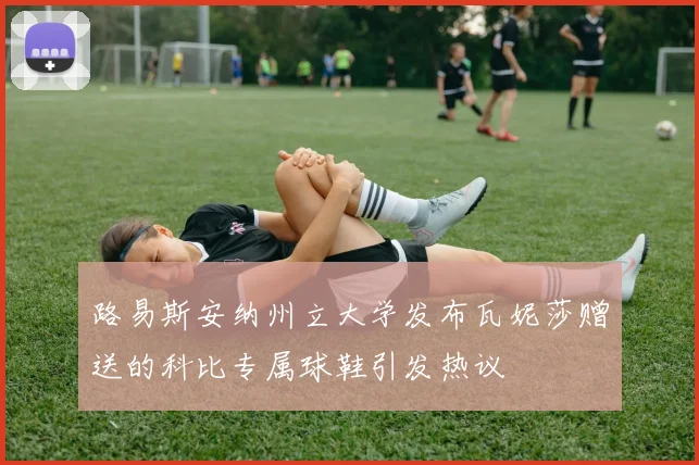 路易斯安纳州立大学发布瓦妮莎赠送的科比专属球鞋引发热议