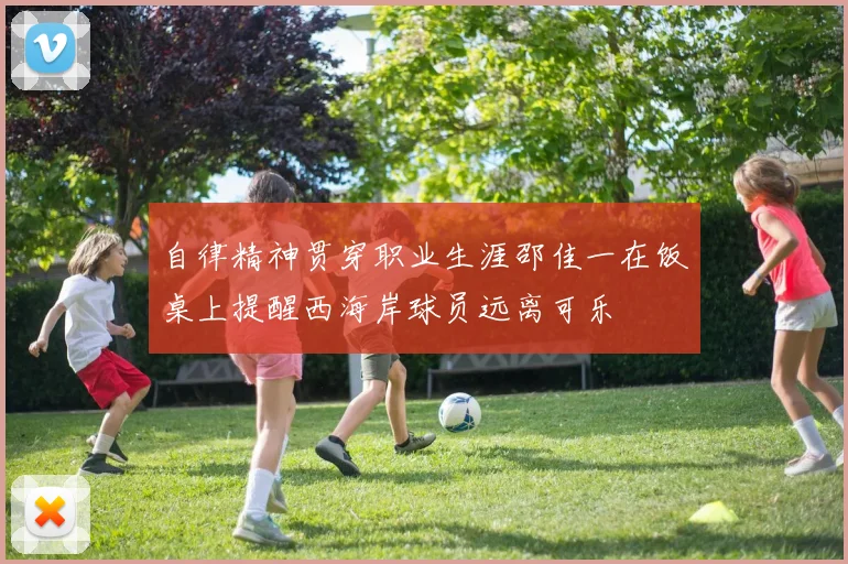 自律精神贯穿职业生涯邵佳一在饭桌上提醒西海岸球员远离可乐