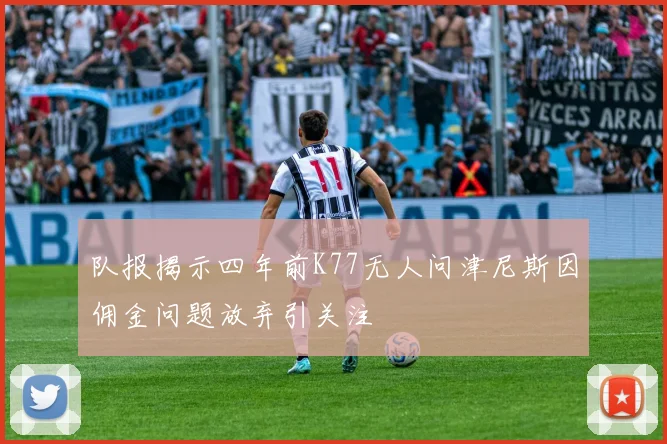 队报揭示四年前K77无人问津尼斯因佣金问题放弃引关注