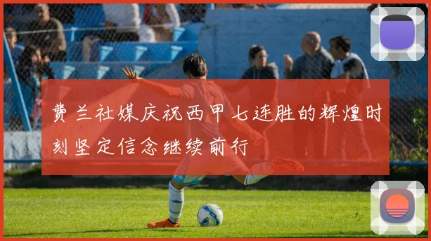 费兰社媒庆祝西甲七连胜的辉煌时刻坚定信念继续前行