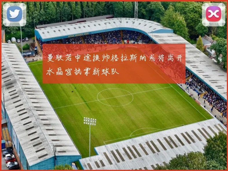 曼联若中途换帅格拉斯纳或将离开水晶宫执掌新球队