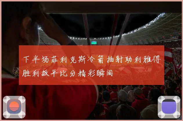 下半场菲利克斯冷箭抽射助利雅得胜利扳平比分精彩瞬间