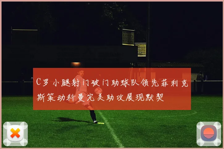 C罗小腿射门破门助球队领先菲利克斯策动科曼完美助攻展现默契
