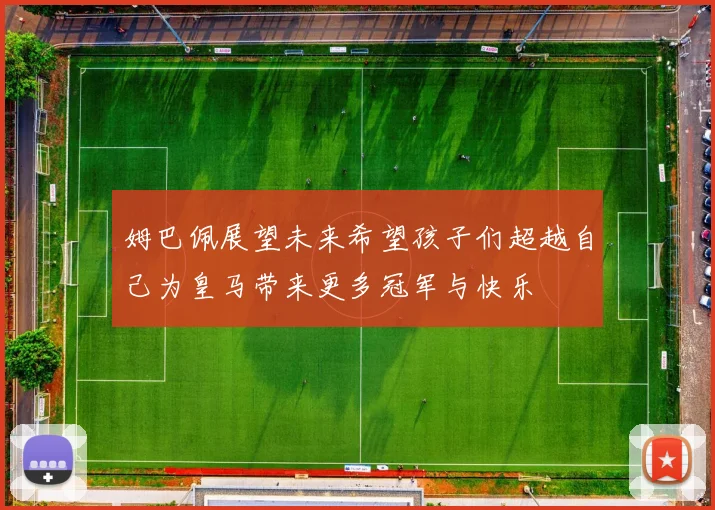 姆巴佩展望未来希望孩子们超越自己为皇马带来更多冠军与快乐