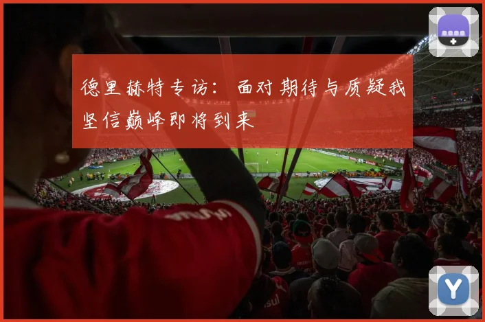 德里赫特专访：面对期待与质疑我坚信巅峰即将到来