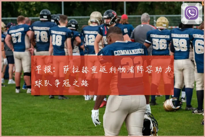 早报：萨拉赫重返利物浦阵容助力球队争冠之路