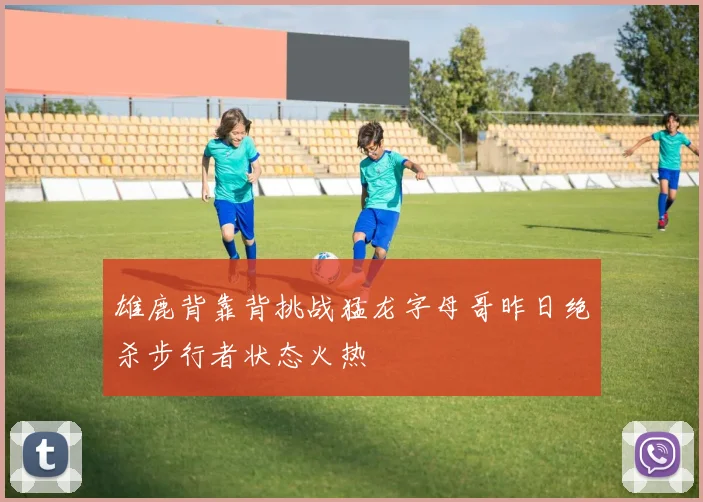 雄鹿背靠背挑战猛龙字母哥昨日绝杀步行者状态火热